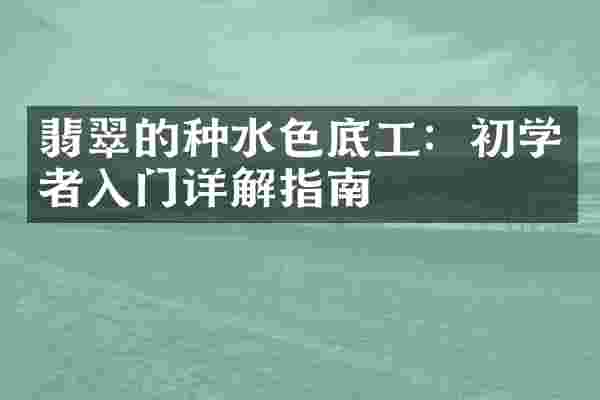 翡翠的种水色底工：初学者入门详解指南