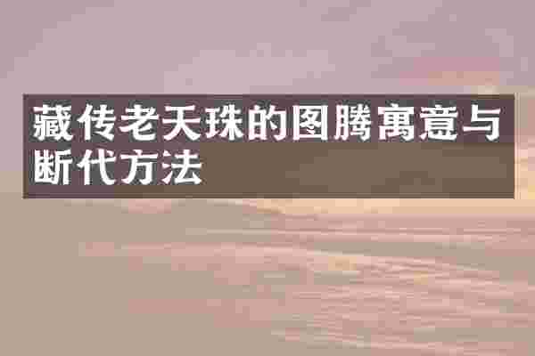 藏传老天珠的图腾寓意与断代方法