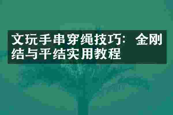 文玩手串穿绳技巧：金刚结与平结实用教程