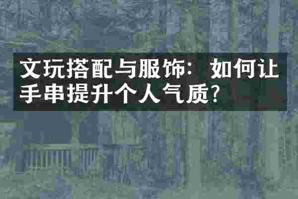 文玩搭配与服饰：如何让手串提升个人气质？