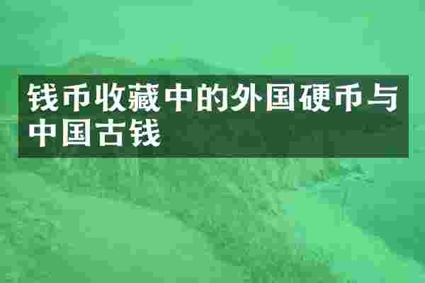 钱币收藏中的外国硬币与中国古钱