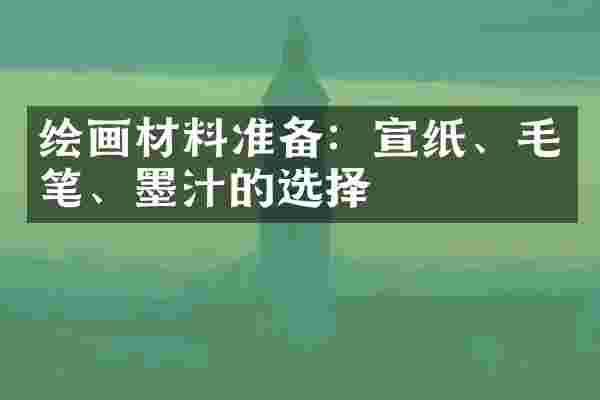 绘画材料准备：宣纸、毛笔、墨汁的选择