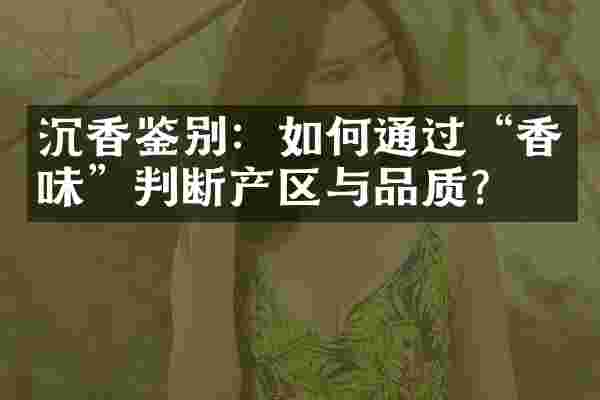 沉香鉴别：如何通过&ldquo;香味&rdquo;判断产区与品质？