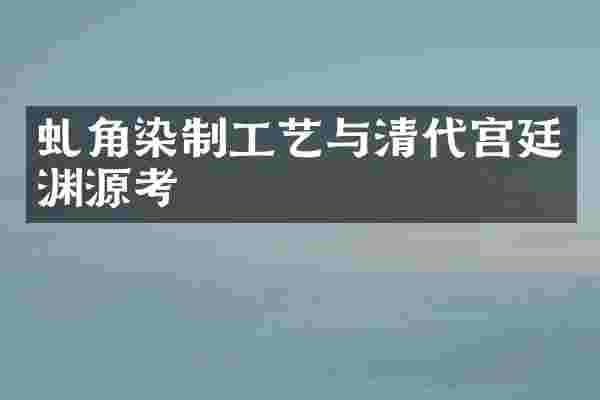 虬角染制工艺与清代宫廷渊源考