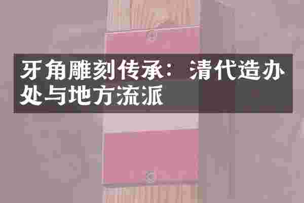 牙角雕刻传承：清代造办处与地方流派