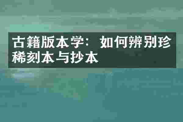 古籍版本学：如何辨别珍稀刻本与抄本