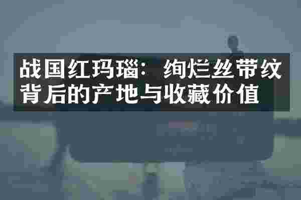 战国红玛瑙：绚烂丝带纹背后的产地与收藏价值
