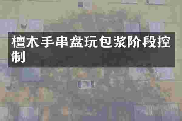 檀木手串盘玩包浆阶段控制