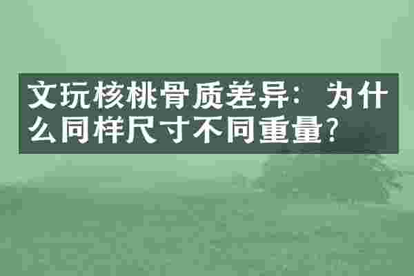 文玩核桃骨质差异：为什么同样尺寸不同重量？