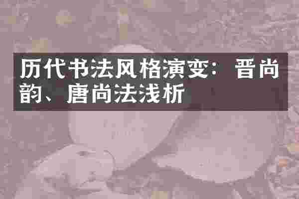 历代书法风格演变：晋尚韵、唐尚法浅析