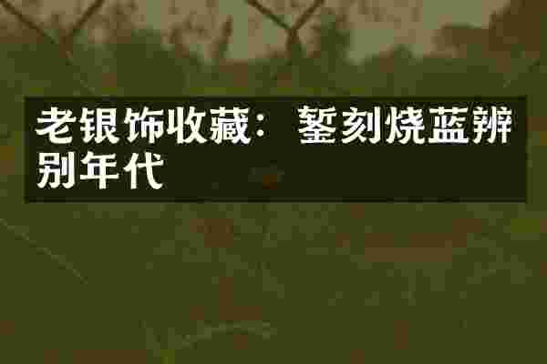 老银饰收藏：錾刻烧蓝辨别年代