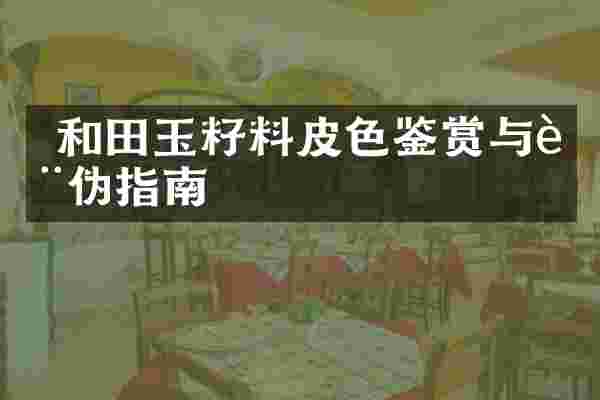  和田玉籽料皮色鉴赏与辨伪指南