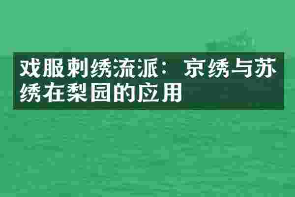 戏服刺绣流派：京绣与苏绣在梨园的应用