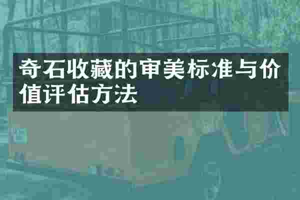 奇石收藏的审美标准与价值评估方法