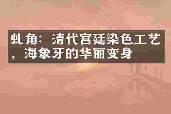 虬角：清代宫廷染色工艺，海象牙的华丽变身