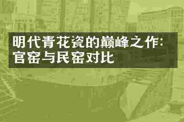 明代青花瓷的巅峰之作：官窑与民窑对比