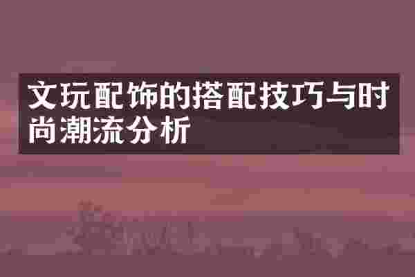 文玩配饰的搭配技巧与时尚潮流分析