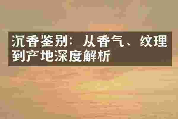 沉香鉴别：从香气、纹理到产地深度解析