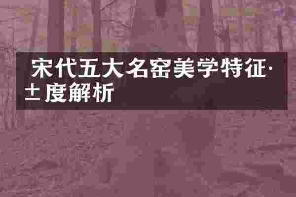  宋代五大名窑美学特征深度解析
