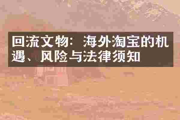 回流文物：海外淘宝的机遇、风险与法律须知