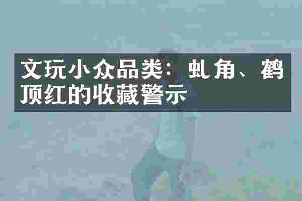 文玩小众品类：虬角、鹤顶红的收藏警示