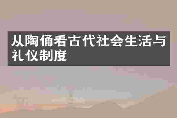 从陶俑看古代社会生活与礼仪制度
