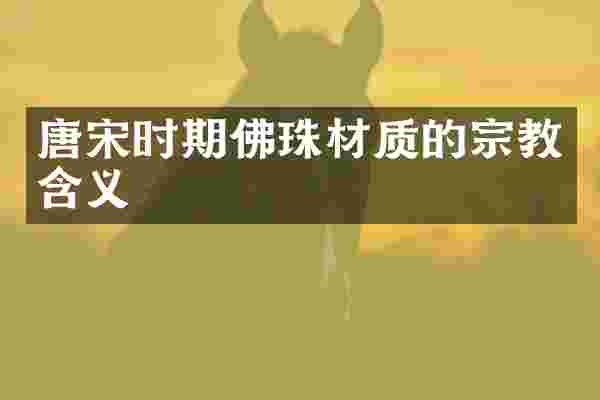 唐宋时期佛珠材质的宗教含义