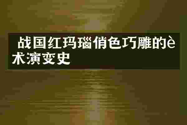  战国红玛瑙俏色巧雕的艺术演变史