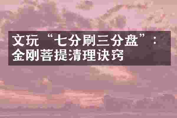 文玩&ldquo;七分刷三分盘&rdquo;：金刚菩提清理诀窍