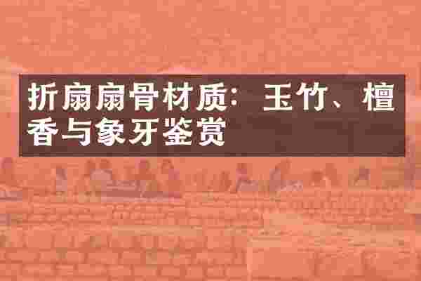 折扇扇骨材质：玉竹、檀香与象牙鉴赏