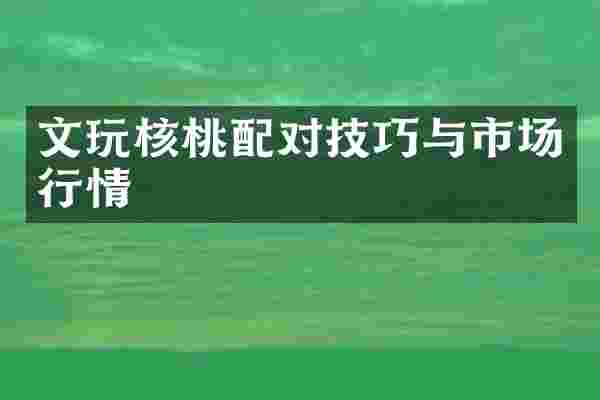 文玩核桃配对技巧与市场行情