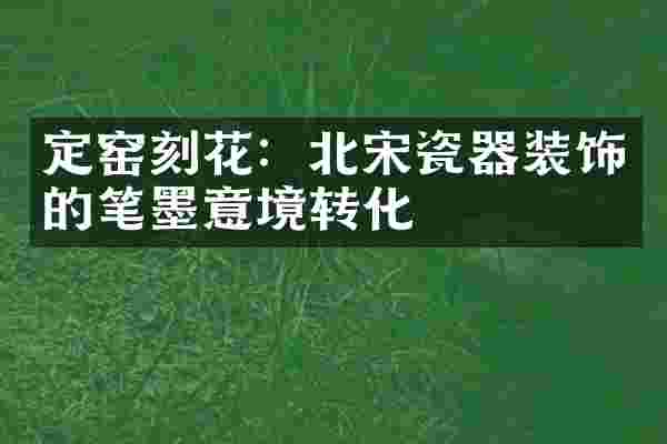 定窑刻花：北宋瓷器装饰的笔墨意境转化