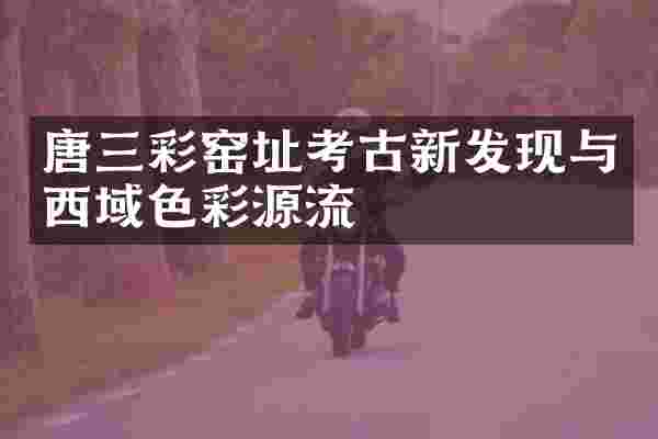 唐三彩窑址考古新发现与西域色彩源流