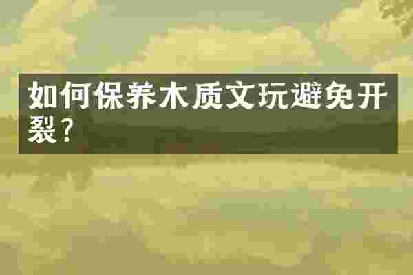 如何保养木质文玩避免开裂？