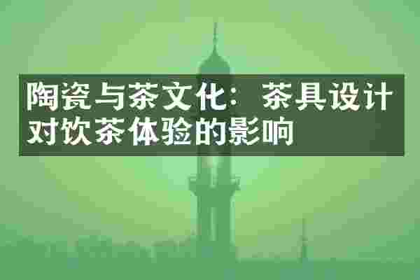 陶瓷与茶文化：茶具设计对饮茶体验的影响