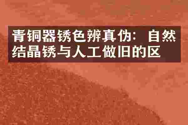 青铜器锈色辨真伪：自然结晶锈与人工做旧的区别
