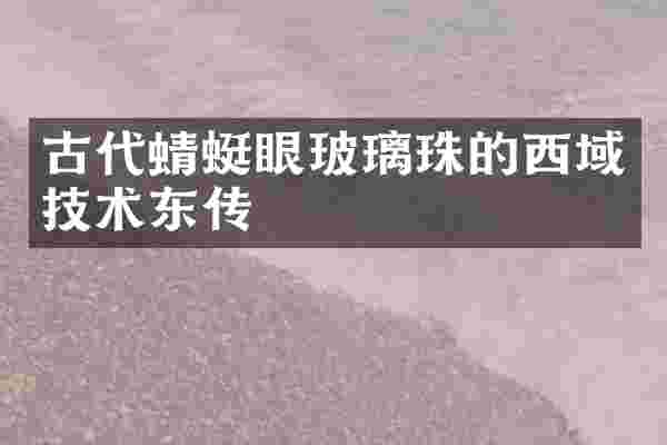 古代蜻蜓眼玻璃珠的西域技术东传