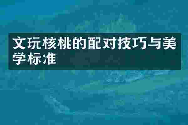 文玩核桃的配对技巧与美学标准