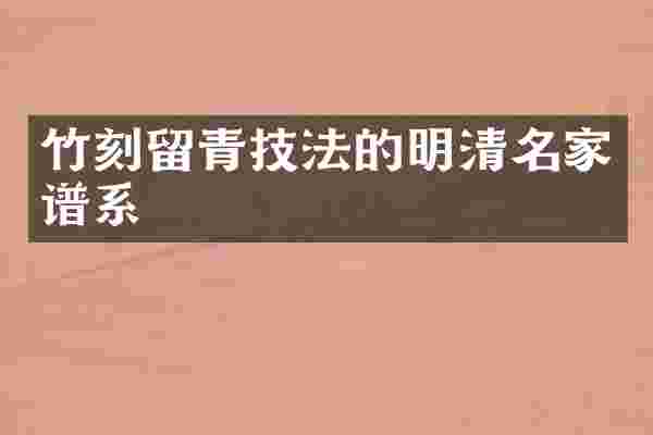竹刻留青技法的明清名家谱系