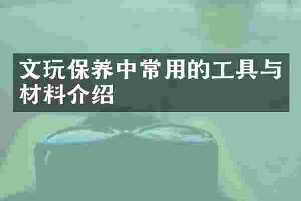 文玩保养中常用的工具与材料介绍