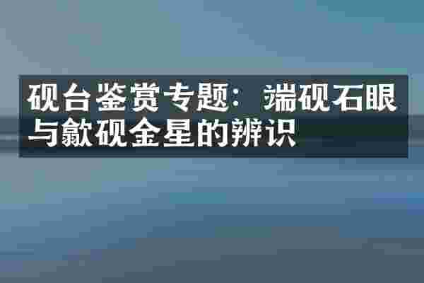 砚台鉴赏专题：端砚石眼与歙砚金星的辨识