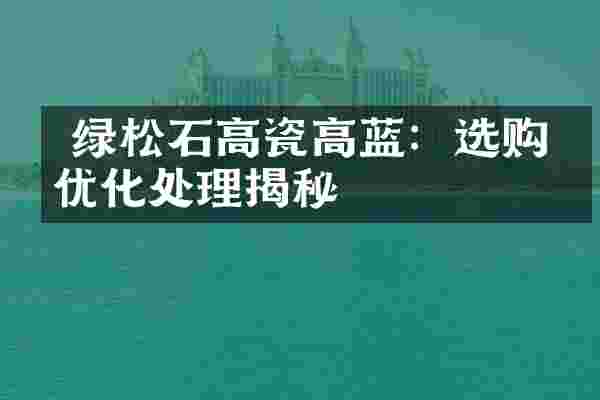 绿松石高瓷高蓝:选购与优化处理揭秘