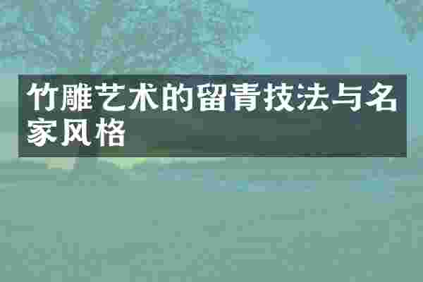 竹雕艺术的留青技法与名家风格