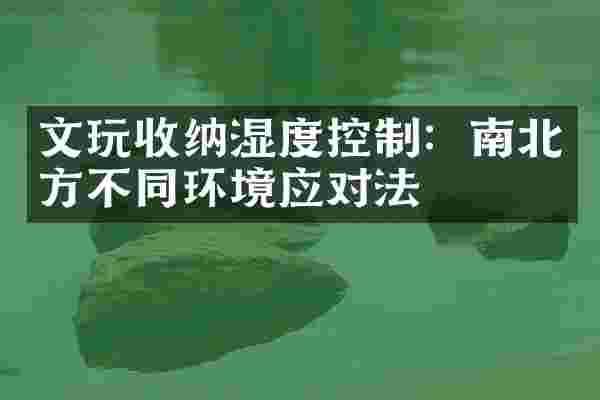 文玩收纳湿度控制：南北方不同环境应对法