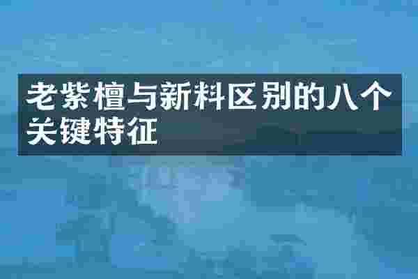 老紫檀与新料区别的八个关键特征