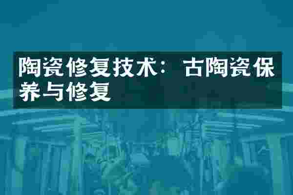 陶瓷修复技术：古陶瓷保养与修复