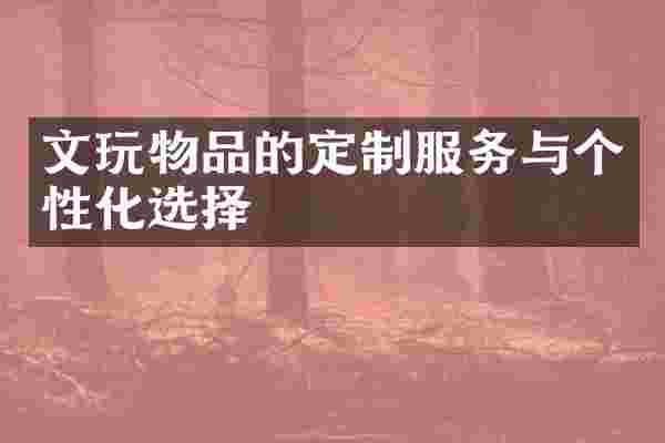 文玩物品的定制服务与个性化选择
