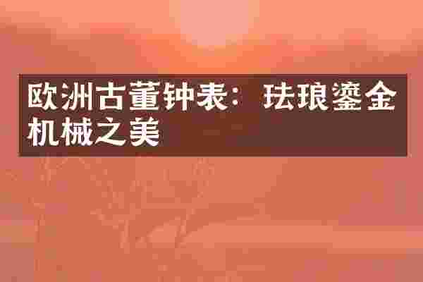 欧洲古董钟表：珐琅鎏金机械之美