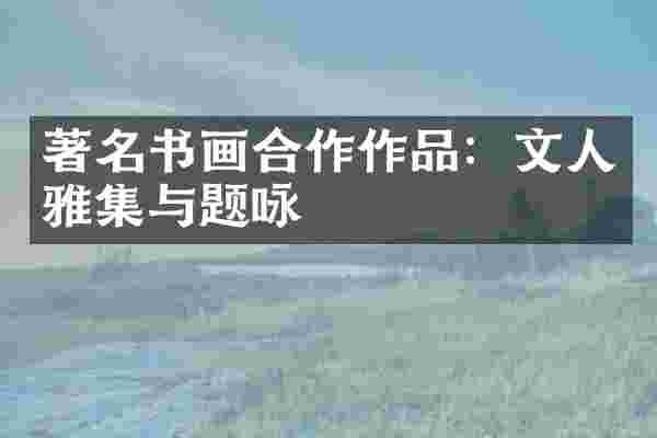 著名书画合作作品：文人雅集与题咏