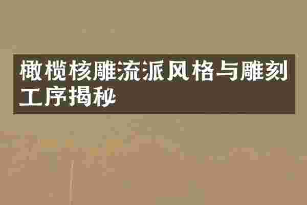 橄榄核雕流派风格与雕刻工序揭秘